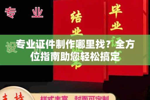普宁专业证件制作哪里找？全方位指南助您轻松搞定