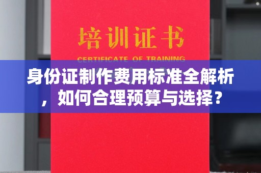 普宁身份证制作费用标准全解析，如何合理预算与选择？
