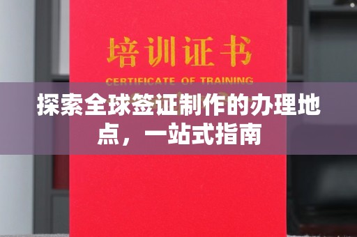 普宁探索全球签证制作的办理地点，一站式指南