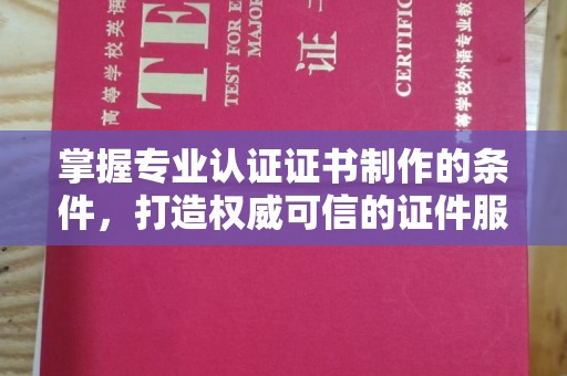 普宁掌握专业认证证书制作的条件，打造权威可信的证件服务