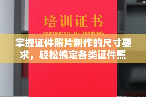 普宁掌握证件照片制作的尺寸要求，轻松搞定各类证件照