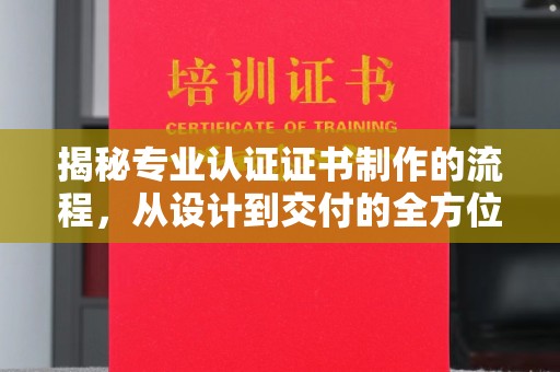 普宁揭秘专业认证证书制作的流程，从设计到交付的全方位指南