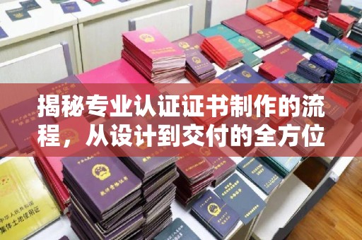 普宁揭秘专业认证证书制作的流程，从设计到交付的全方位指南