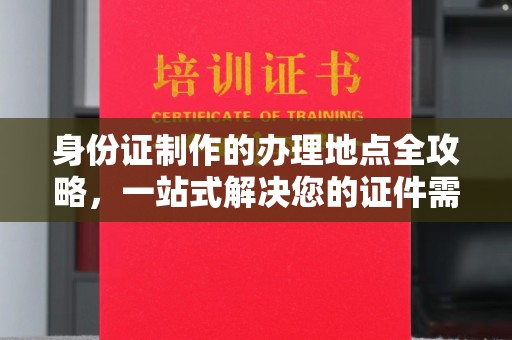 普宁身份证制作的办理地点全攻略，一站式解决您的证件需求