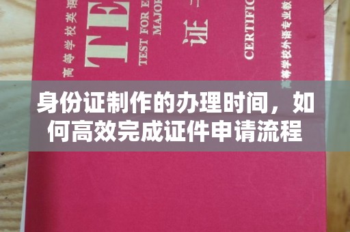 普宁身份证制作的办理时间，如何高效完成证件申请流程