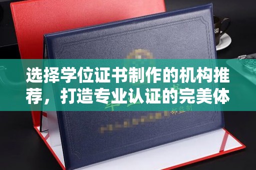 普宁选择学位证书制作的机构推荐，打造专业认证的完美体验