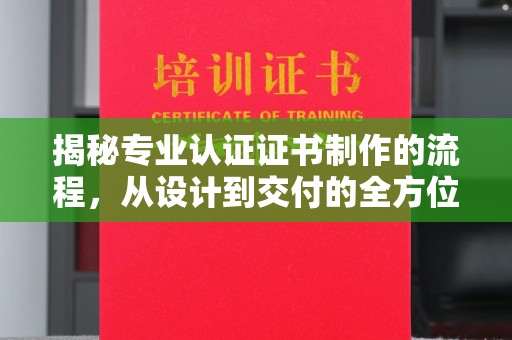 普宁揭秘专业认证证书制作的流程，从设计到交付的全方位指南