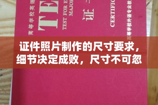 普宁证件照片制作的尺寸要求，细节决定成败，尺寸不可忽视
