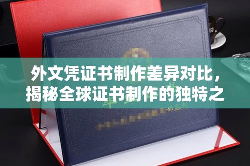 普宁外文凭证书制作差异对比，揭秘全球证书制作的独特之处