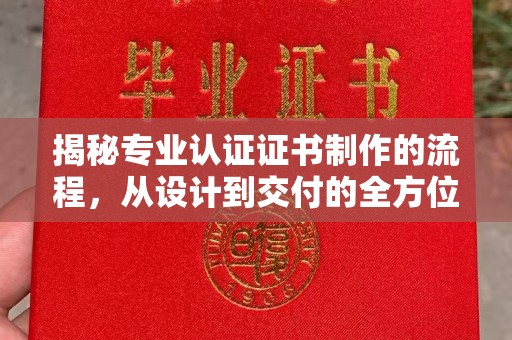 普宁揭秘专业认证证书制作的流程，从设计到交付的全方位指南
