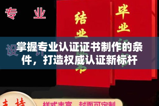 普宁掌握专业认证证书制作的条件，打造权威认证新标杆