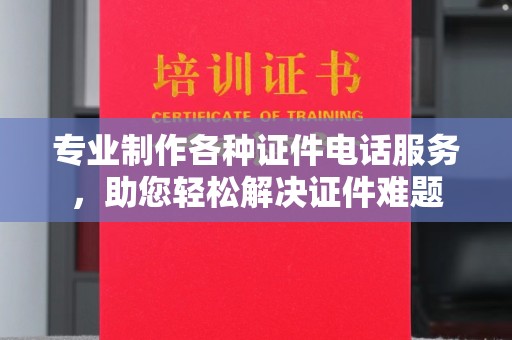 普宁专业制作各种证件电话服务，助您轻松解决证件难题