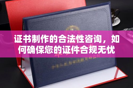 普宁证书制作的合法性咨询，如何确保您的证件合规无忧