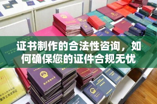 普宁证书制作的合法性咨询，如何确保您的证件合规无忧