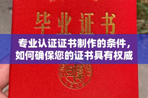 普宁专业认证证书制作的条件，如何确保您的证书具有权威性和可信度
